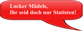 Locker Mdels,  Ihr seid doch nur Statisten!